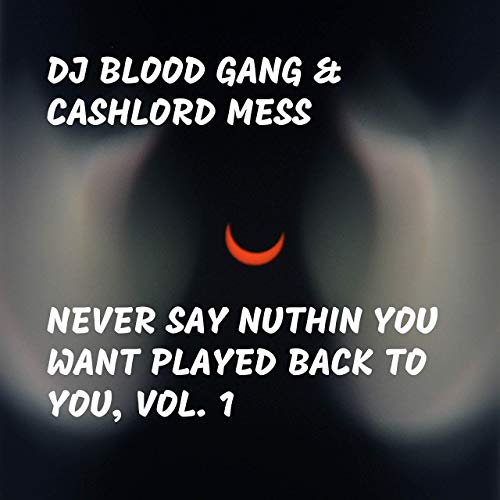 DJ Blood Gang & CashLord Mess – Never Say Nuthin You Want Played Back To You, Vol. 1
